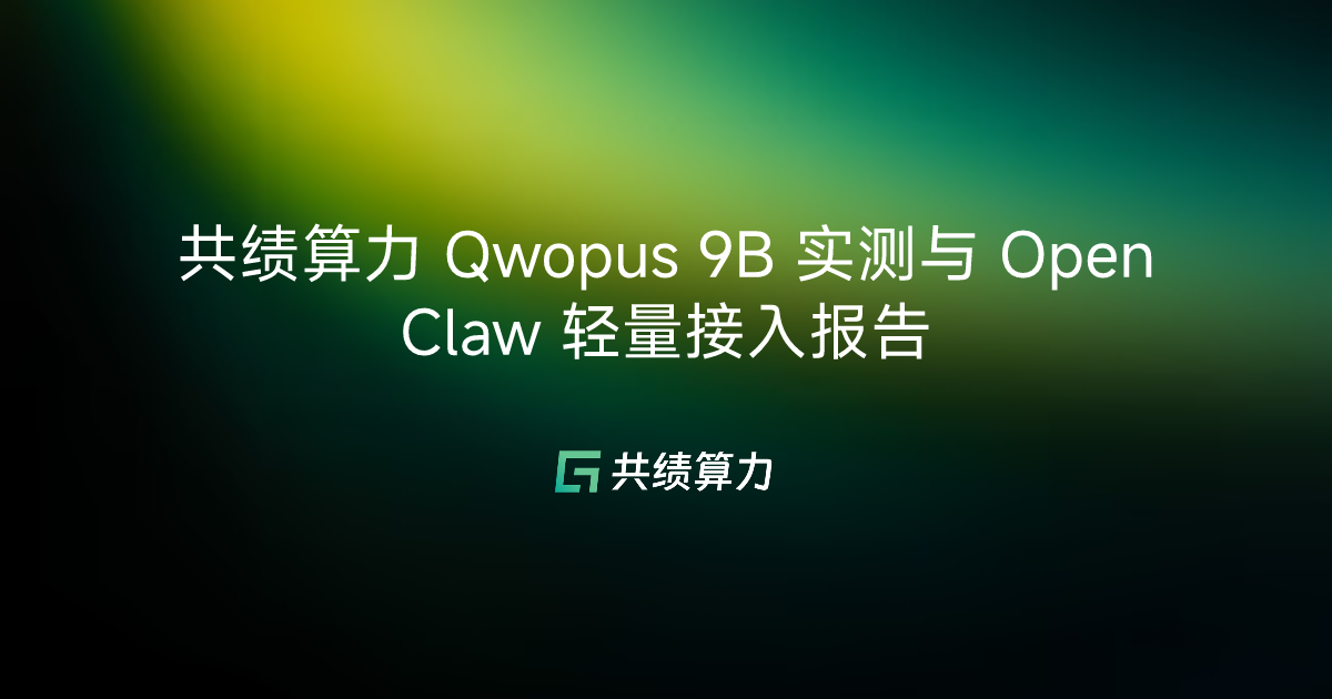 共绩算力 Qwopus 9B 实测与 OpenClaw 轻量接入报告