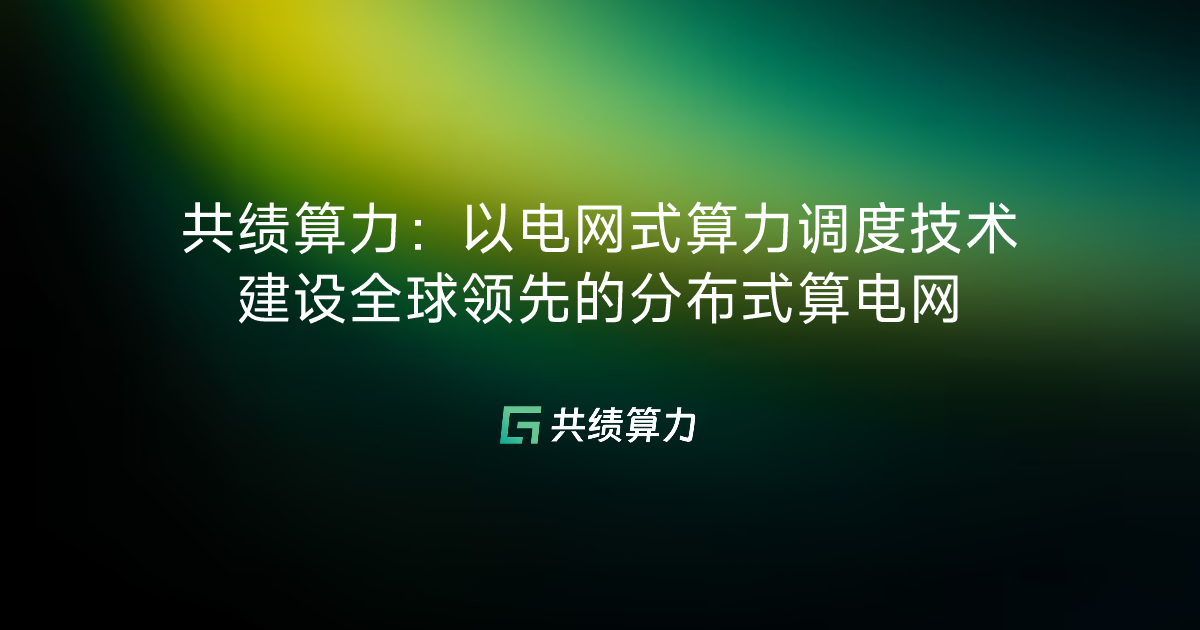共绩算力：以电网式算力调度技术建设全球领先的分布式算电网