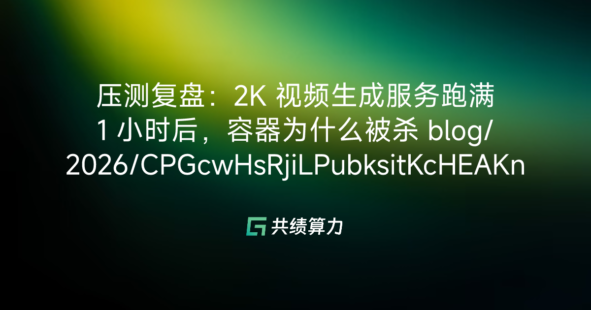 压测复盘：2K 视频生成服务跑满 1 小时后，容器为什么被杀 blog/2026/CPGcwHsRjiLPubksitKcHEAKntd/M0E3waWShiLsn3kHzMJcPgZqnDf/DKRPwo5LZiuMVvkxSvFcY0ounhf