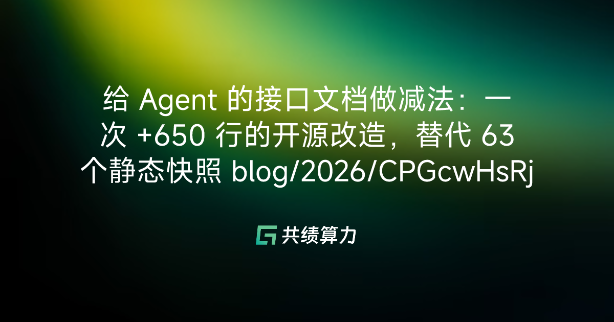 给 Agent 的接口文档做减法：一次 +650 行的开源改造，替代 63 个静态快照 blog/2026/CPGcwHsRjiLPubksitKcHEAKntd/M0E3waWShiLsn3kHzMJcPgZqnDf/FKibwDfveihyVTkOeu9c4h2tnRg
