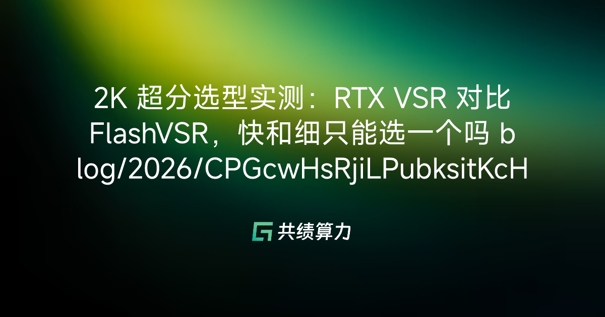 2K 超分选型实测：RTX VSR 对比 FlashVSR，快和细只能选一个吗 blog/2026/CPGcwHsRjiLPubksitKcHEAKntd/M0E3waWShiLsn3kHzMJcPgZqnDf/IQ1Awvf2XiAJGHk7e0kc7tIPnlh