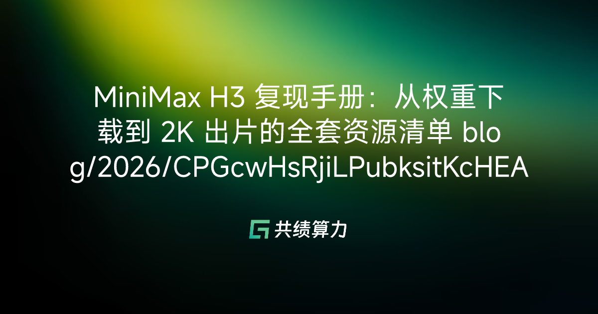 MiniMax H3 复现手册：从权重下载到 2K 出片的全套资源清单 blog/2026/CPGcwHsRjiLPubksitKcHEAKntd/M0E3waWShiLsn3kHzMJcPgZqnDf/LpDqw0Op0iuHhFkExhDcjWlPnlf
